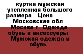  куртка мужская утепленная большого размера › Цена ­ 4 700 - Московская обл., Москва г. Одежда, обувь и аксессуары » Мужская одежда и обувь   